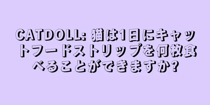 CATDOLL: 猫は1日にキャットフードストリップを何枚食べることができますか?