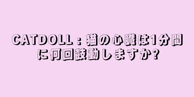 CATDOLL : 猫の心臓は1分間に何回鼓動しますか?