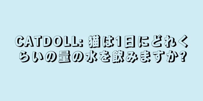 CATDOLL: 猫は1日にどれくらいの量の水を飲みますか?