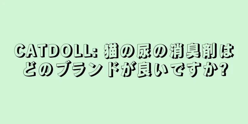 CATDOLL: 猫の尿の消臭剤はどのブランドが良いですか?