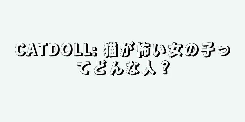 CATDOLL: 猫が怖い女の子ってどんな人？
