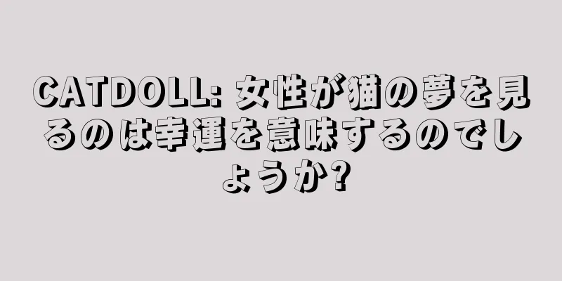 CATDOLL: 女性が猫の夢を見るのは幸運を意味するのでしょうか?