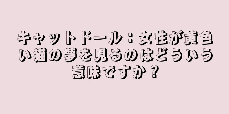 キャットドール：女性が黄色い猫の夢を見るのはどういう意味ですか？