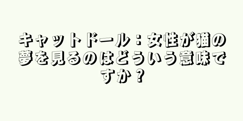 キャットドール：女性が猫の夢を見るのはどういう意味ですか？