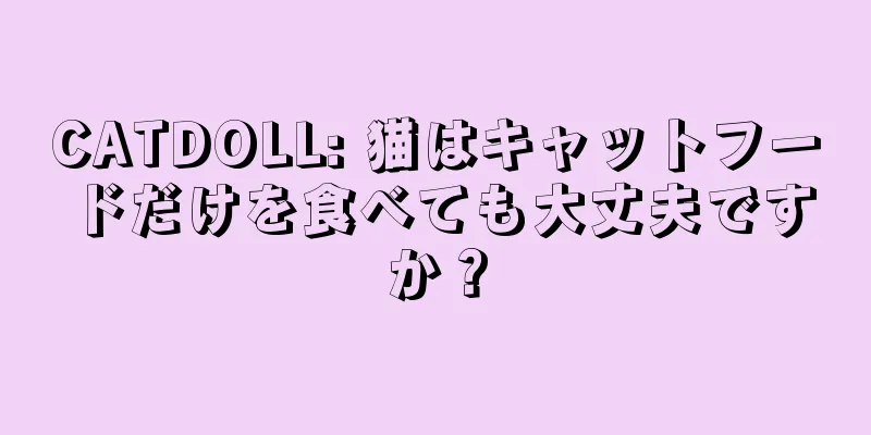 CATDOLL: 猫はキャットフードだけを食べても大丈夫ですか？