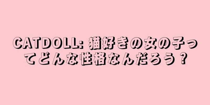 CATDOLL: 猫好きの女の子ってどんな性格なんだろう？