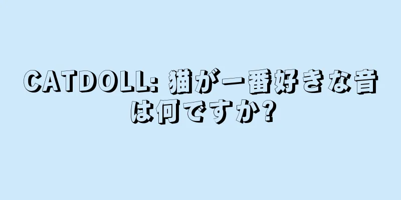 CATDOLL: 猫が一番好きな音は何ですか?