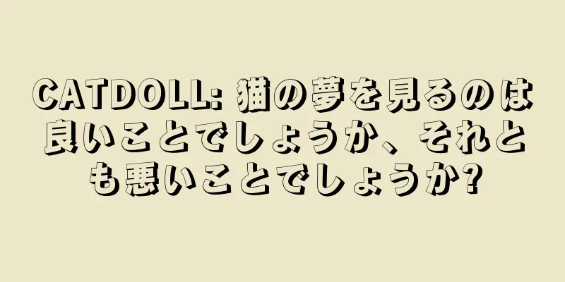 CATDOLL: 猫の夢を見るのは良いことでしょうか、それとも悪いことでしょうか?