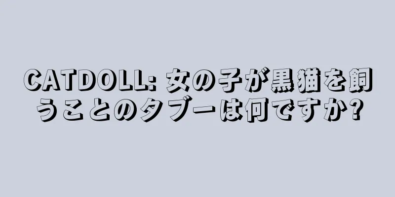 CATDOLL: 女の子が黒猫を飼うことのタブーは何ですか?