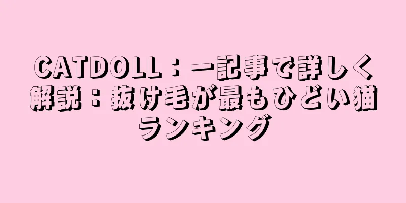 CATDOLL：一記事で詳しく解説：抜け毛が最もひどい猫ランキング
