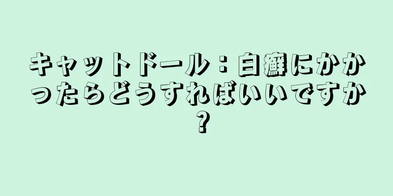 キャットドール：白癬にかかったらどうすればいいですか？