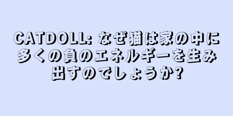 CATDOLL: なぜ猫は家の中に多くの負のエネルギーを生み出すのでしょうか?