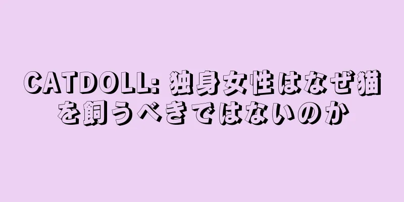 CATDOLL: 独身女性はなぜ猫を飼うべきではないのか