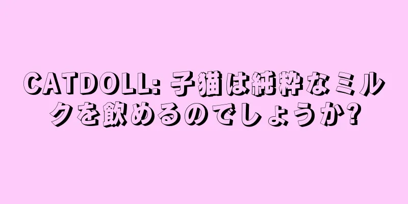 CATDOLL: 子猫は純粋なミルクを飲めるのでしょうか?