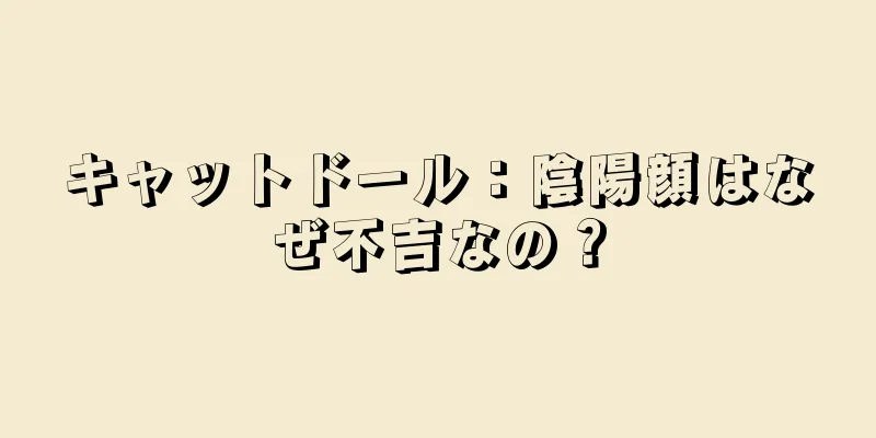 キャットドール：陰陽顔はなぜ不吉なの？