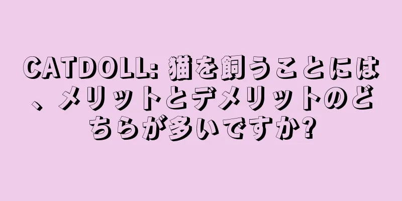 CATDOLL: 猫を飼うことには、メリットとデメリットのどちらが多いですか?