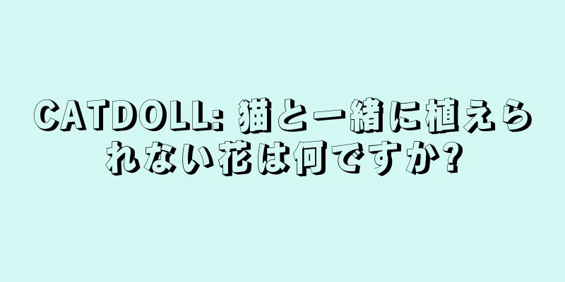 CATDOLL: 猫と一緒に植えられない花は何ですか?