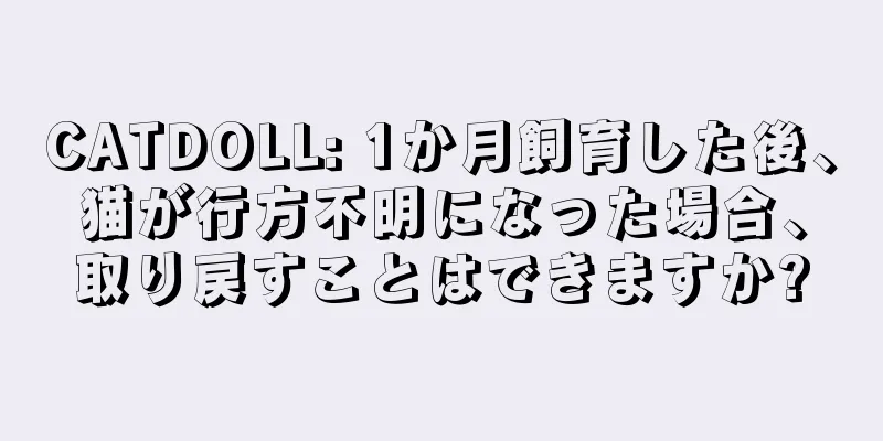 CATDOLL: 1か月飼育した後、猫が行方不明になった場合、取り戻すことはできますか?