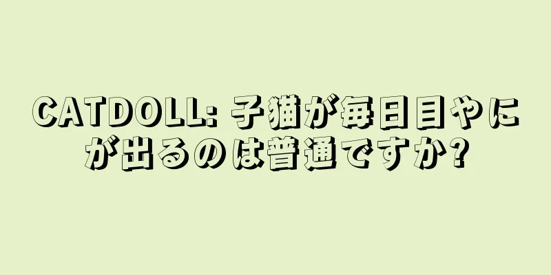 CATDOLL: 子猫が毎日目やにが出るのは普通ですか?