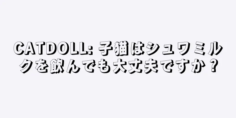 CATDOLL: 子猫はシュワミルクを飲んでも大丈夫ですか？