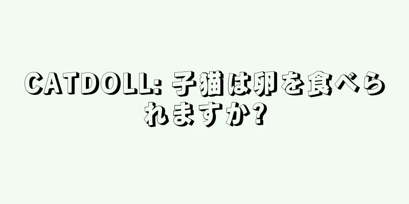 CATDOLL: 子猫は卵を食べられますか?