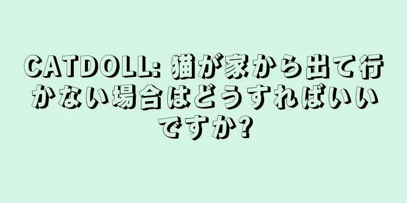 CATDOLL: 猫が家から出て行かない場合はどうすればいいですか?