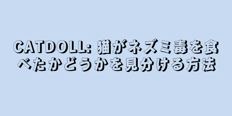 CATDOLL: 猫がネズミ毒を食べたかどうかを見分ける方法