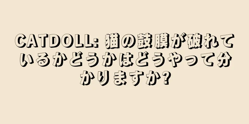 CATDOLL: 猫の鼓膜が破れているかどうかはどうやって分かりますか?