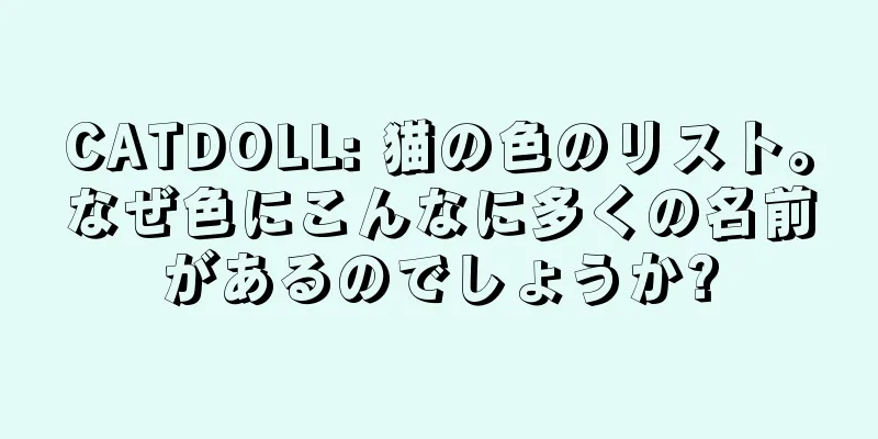 CATDOLL: 猫の色のリスト。なぜ色にこんなに多くの名前があるのでしょうか?