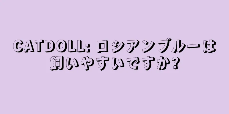 CATDOLL: ロシアンブルーは飼いやすいですか?