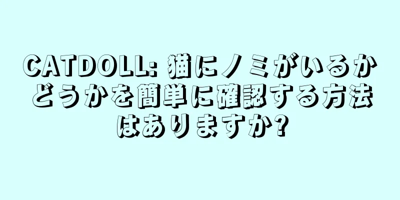 CATDOLL: 猫にノミがいるかどうかを簡単に確認する方法はありますか?