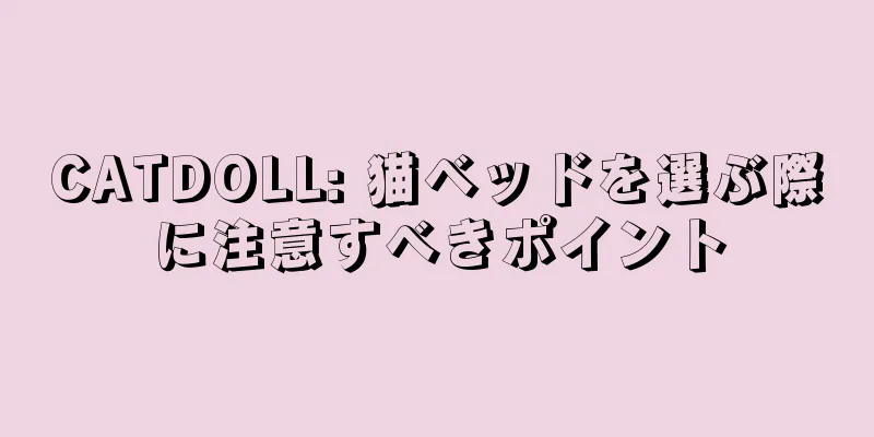 CATDOLL: 猫ベッドを選ぶ際に注意すべきポイント