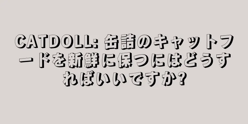 CATDOLL: 缶詰のキャットフードを新鮮に保つにはどうすればいいですか?
