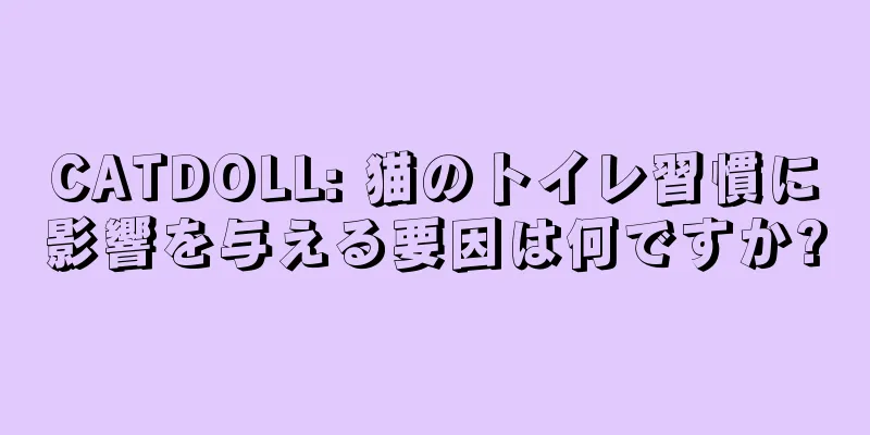 CATDOLL: 猫のトイレ習慣に影響を与える要因は何ですか?