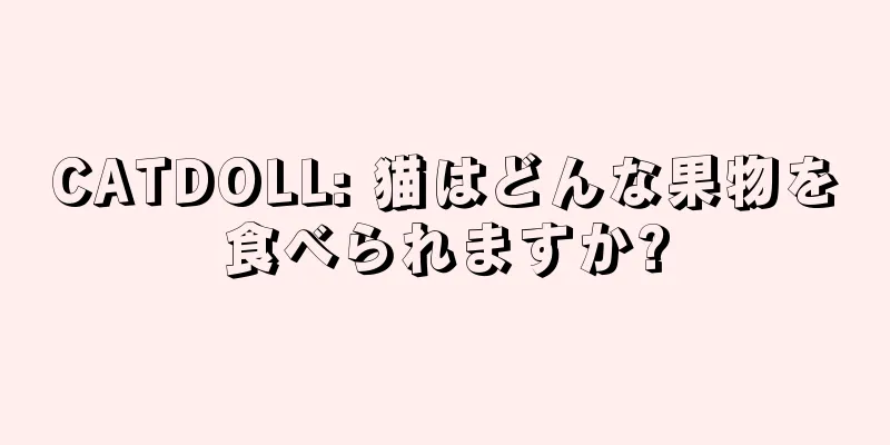 CATDOLL: 猫はどんな果物を食べられますか?