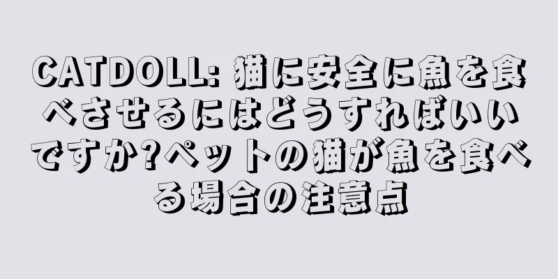 CATDOLL: 猫に安全に魚を食べさせるにはどうすればいいですか?ペットの猫が魚を食べる場合の注意点