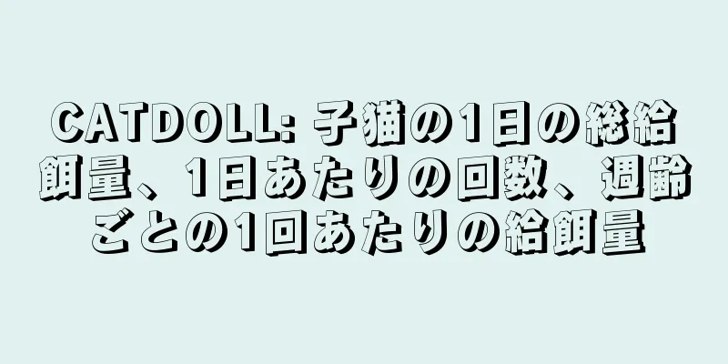 CATDOLL: 子猫の1日の総給餌量、1日あたりの回数、週齢ごとの1回あたりの給餌量