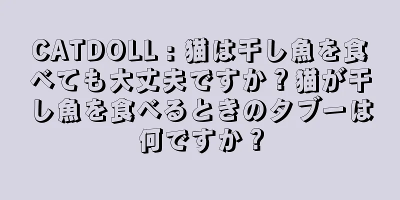 CATDOLL : 猫は干し魚を食べても大丈夫ですか？猫が干し魚を食べるときのタブーは何ですか？