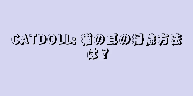 CATDOLL: 猫の耳の掃除方法は？