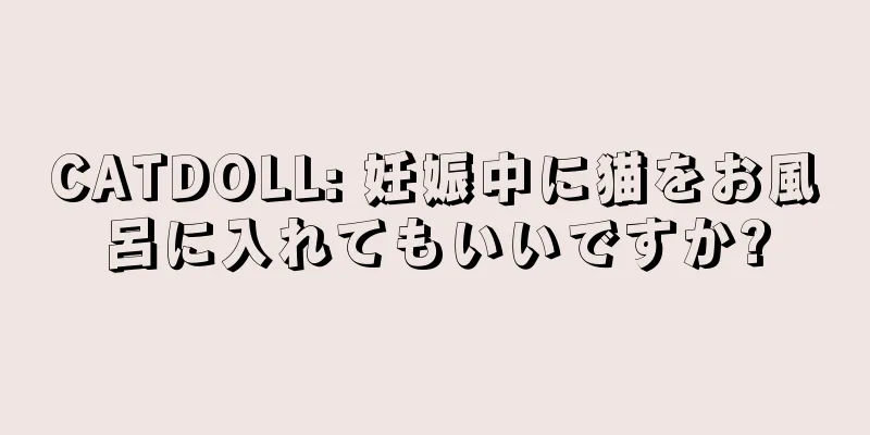 CATDOLL: 妊娠中に猫をお風呂に入れてもいいですか?