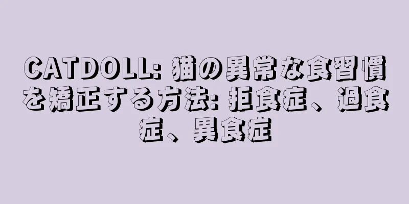 CATDOLL: 猫の異常な食習慣を矯正する方法: 拒食症、過食症、異食症