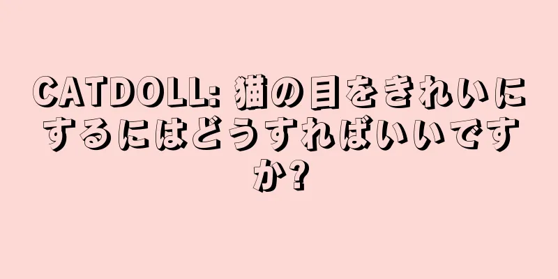 CATDOLL: 猫の目をきれいにするにはどうすればいいですか?