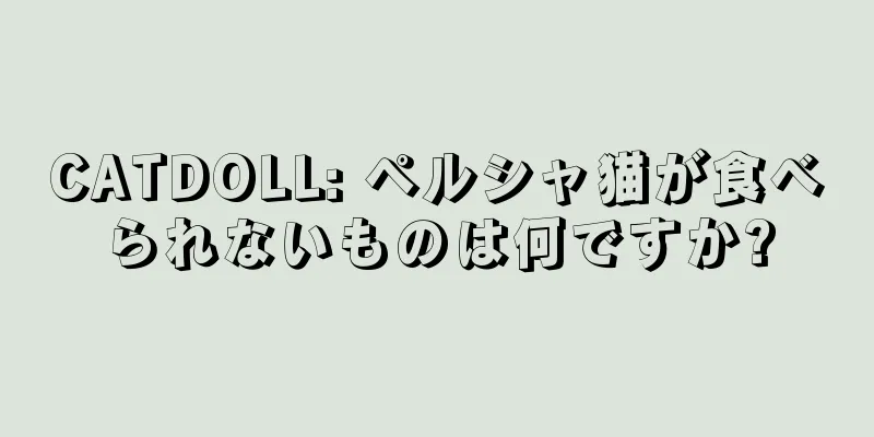 CATDOLL: ペルシャ猫が食べられないものは何ですか?