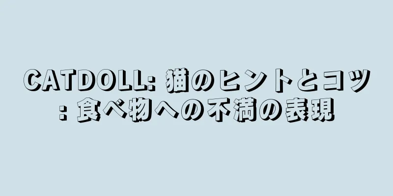 CATDOLL: 猫のヒントとコツ: 食べ物への不満の表現