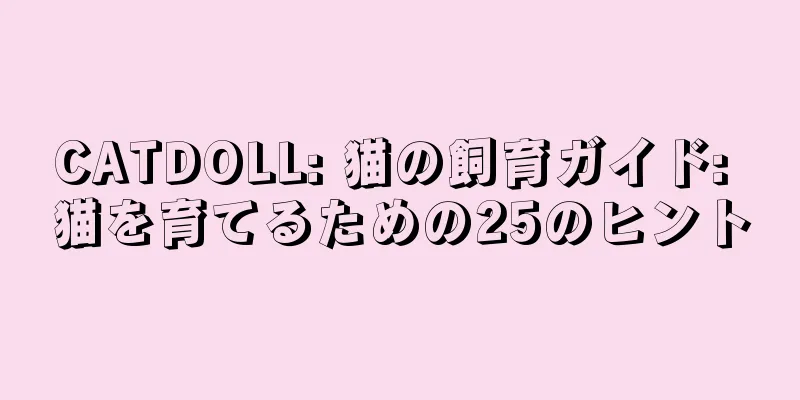 CATDOLL: 猫の飼育ガイド: 猫を育てるための25のヒント