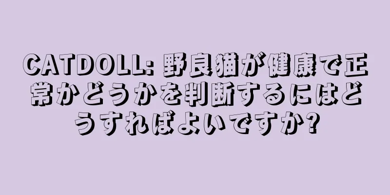 CATDOLL: 野良猫が健康で正常かどうかを判断するにはどうすればよいですか?
