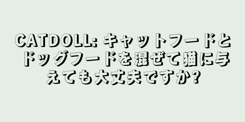 CATDOLL: キャットフードとドッグフードを混ぜて猫に与えても大丈夫ですか?