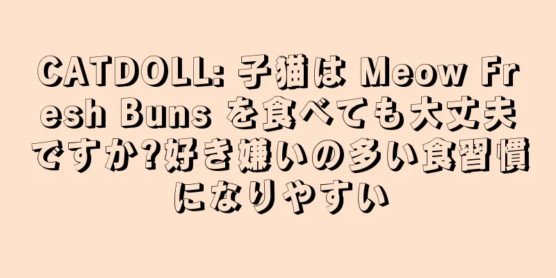 CATDOLL: 子猫は Meow Fresh Buns を食べても大丈夫ですか?好き嫌いの多い食習慣になりやすい