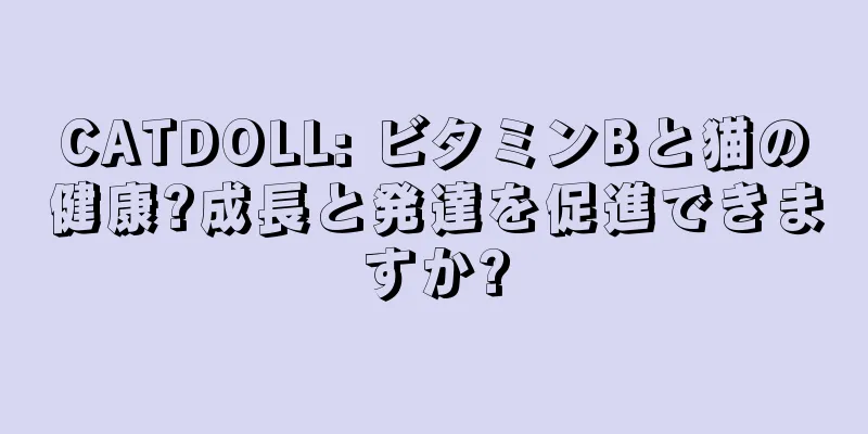 CATDOLL: ビタミンBと猫の健康?成長と発達を促進できますか?