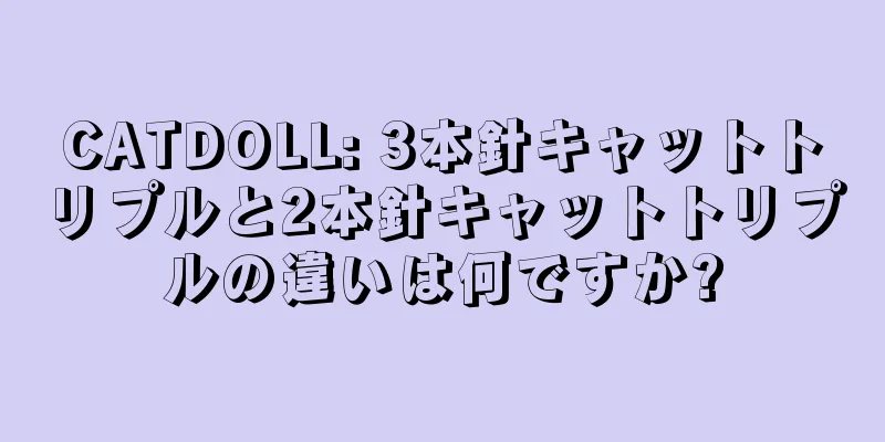 CATDOLL: 3本針キャットトリプルと2本針キャットトリプルの違いは何ですか?